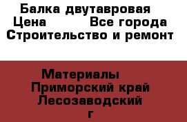 Балка двутавровая › Цена ­ 180 - Все города Строительство и ремонт » Материалы   . Приморский край,Лесозаводский г. о. 